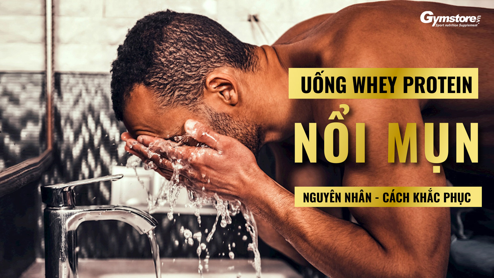 UỐNG WHEY PROTEIN BỊ NỔI MỤN - NGUYÊN NHÂN VÀ CÁCH KHẮC PHỤC